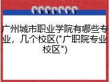 广州城市职业学院有哪些专业，几个校区("广职院专业校区")