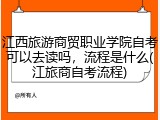 江西旅游商贸职业学院自考可以去读吗，流程是什么(江旅商自考流程)