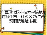 广西现代职业技术学院地址在哪个市，什么区县(广西现职院地址市县)