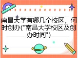 南昌大学有哪几个校区，何时创办("南昌大学校区及创办时间")