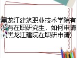 黑龙江建筑职业技术学院有没有在职研究生，如何申请(黑龙江建院在职研申请)