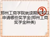 郑州工商学院就读期间可以申请哪些奖学金(郑州工商奖学金种类)
