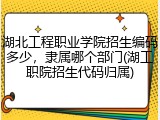 湖北工程职业学院招生编码多少，隶属哪个部门(湖工职院招生代码归属)