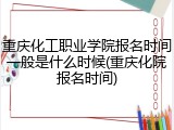 重庆化工职业学院报名时间一般是什么时候(重庆化院报名时间)