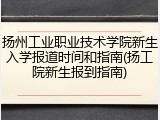 扬州工业职业技术学院新生入学报道时间和指南(扬工院新生报到指南)