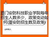 厦门安防科技职业学院每年招生人数多少，政策变动如何(厦安防招生数及政策)