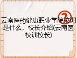 云南医药健康职业学院校训是什么，校长介绍(云南医校训校长)