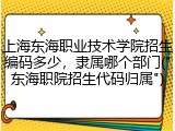 上海东海职业技术学院招生编码多少，隶属哪个部门("东海职院招生代码归属")