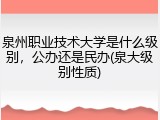 泉州职业技术大学是什么级别，公办还是民办(泉大级别性质)
