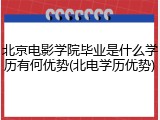 北京电影学院毕业是什么学历有何优势(北电学历优势)