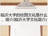 临沂大学的校园文化是什么，简介(临沂大学文化简介)
