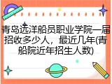 青岛远洋船员职业学院一届招收多少人，最近几年(青船院近年招生人数)