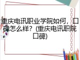 重庆电讯职业学院如何，口碑怎么样？(重庆电讯职院口碑)