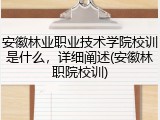 安徽林业职业技术学院校训是什么，详细阐述(安徽林职院校训)