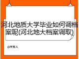 河北地质大学毕业如何调档案呢(河北地大档案调取)
