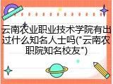 云南农业职业技术学院有出过什么知名人士吗("云南农职院知名校友")