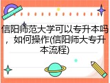 信阳师范大学可以专升本吗，如何操作(信阳师大专升本流程)