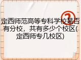 定西师范高等专科学校是否有分校，共有多少个校区(定西师专几校区)