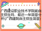 广西建设职业技术学院能自主招生吗，最近一年简章分析(广西建院自主招生简章)