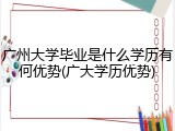 广州大学毕业是什么学历有何优势(广大学历优势)