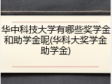华中科技大学有哪些奖学金和助学金呢(华科大奖学金助学金)