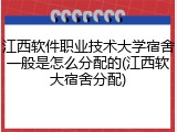 江西软件职业技术大学宿舍一般是怎么分配的(江西软大宿舍分配)