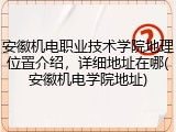 安徽机电职业技术学院地理位置介绍，详细地址在哪(安徽机电学院地址)