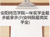 安阳师范学院一年奖学金最多能拿多少(安师院最高奖学金)