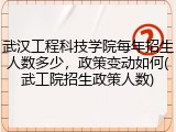 武汉工程科技学院每年招生人数多少，政策变动如何(武工院招生政策人数)