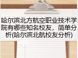 哈尔滨北方航空职业技术学院有哪些知名校友，简单分析(哈尔滨北航校友分析)