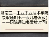 湖南三一工业职业技术学院录取通知书一般几号发放(三一职院通知书发放时间)