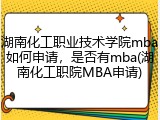 湖南化工职业技术学院mba如何申请，是否有mba(湖南化工职院MBA申请)