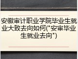 安徽审计职业学院毕业生就业大致去向如何("安审毕业生就业去向")