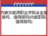 内蒙古能源职业学院含金量量吗，值得报吗(内能职院值得报吗)
