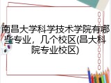 南昌大学科学技术学院有哪些专业，几个校区(昌大科院专业校区)