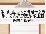乐山职业技术学院是什么级别，公办还是民办(乐山职院属性级别)