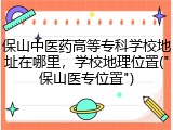 保山中医药高等专科学校地址在哪里，学校地理位置("保山医专位置")