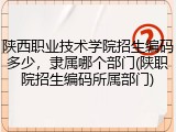 陕西职业技术学院招生编码多少，隶属哪个部门(陕职院招生编码所属部门)