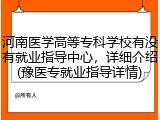 河南医学高等专科学校有没有就业指导中心，详细介绍(豫医专就业指导详情)