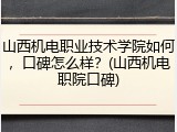 山西机电职业技术学院如何，口碑怎么样？(山西机电职院口碑)