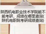 陕西机电职业技术学院能不能考研，成绩在哪里查询(陕机电职院考研成绩查询)