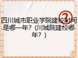 四川城市职业学院建校时间是哪一年？(川城院建校哪年？)