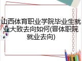 山西体育职业学院毕业生就业大致去向如何(晋体职院就业去向)