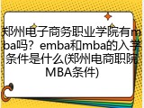 郑州电子商务职业学院有mba吗？emba和mba的入学条件是什么(郑州电商职院MBA条件)