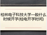 桂林电子科技大学一般什么时候开学(桂电开学时间)