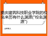 重庆建筑科技职业学院的校名来历有什么渊源("校名渊源")