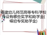 福建幼儿师范高等专科学校开设有哪些奖学和助学金(福幼专奖助学金)