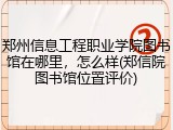 郑州信息工程职业学院图书馆在哪里，怎么样(郑信院图书馆位置评价)