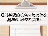 红河学院的校名来历有什么渊源(红河校名渊源)