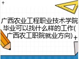 广西农业工程职业技术学院毕业可以找什么样的工作(广西农工职院就业方向)